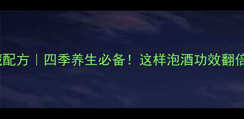 野草莓泡酒私藏配方四季养生必备这样泡酒功效翻倍喝出好气色