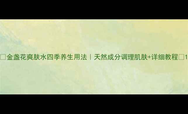 图片 🌟金盏花爽肤水四季养生用法｜天然成分调理肌肤+详细教程🌿1