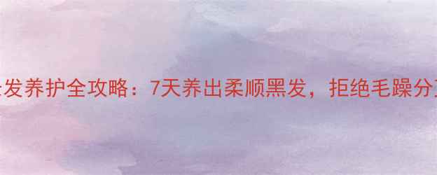 图片 🌟长发养护全攻略：7天养出柔顺黑发，拒绝毛躁分叉🌟