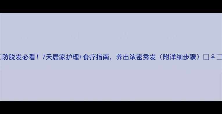 图片 🌟防脱发必看！7天居家护理+食疗指南，养出浓密秀发（附详细步骤）💇♀️1