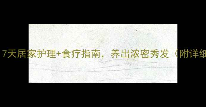 防脱发必看7天居家护理食疗指南养出浓密秀发附详细步骤