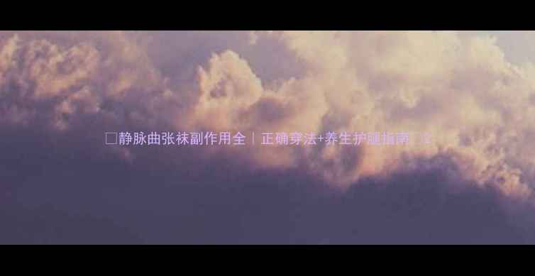 图片 🌟静脉曲张袜副作用全｜正确穿法+养生护腿指南🌟2