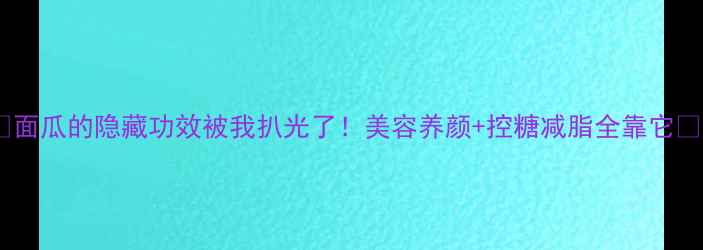 面瓜的隐藏功效被我扒光了美容养颜控糖减脂全靠它