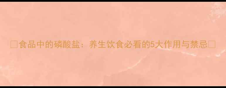 图片 🌟食品中的磷酸盐：养生饮食必看的5大作用与禁忌🌟