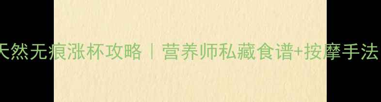 食补丰胸的科学指南天然无痕涨杯攻略营养师私藏食谱按摩手法28天见证二次发育