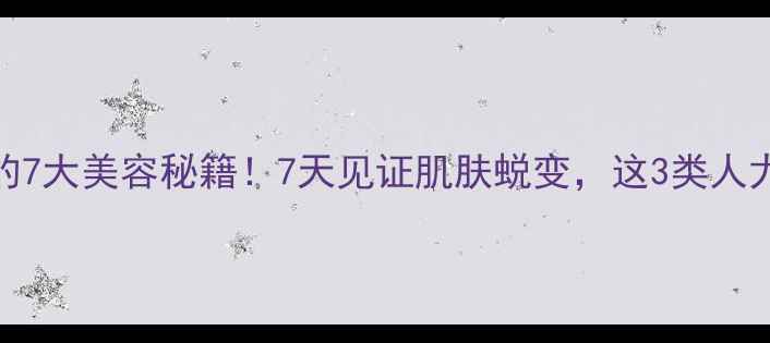 香油擦脸的7大美容秘籍7天见证肌肤蜕变这3类人尤其要试试