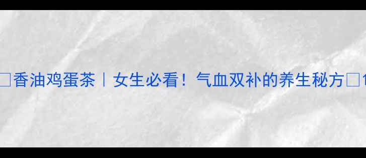 图片 🌟香油鸡蛋茶｜女生必看！气血双补的养生秘方🌟1