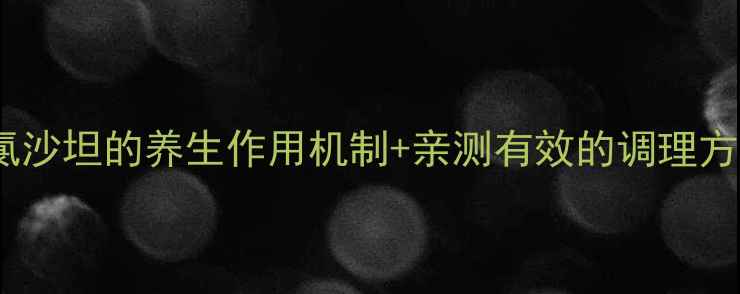 高血压患者必看氯沙坦的养生作用机制亲测有效的调理方法附医生建议