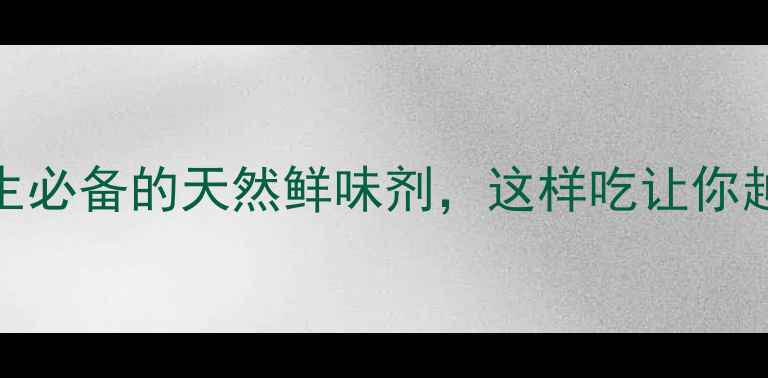 鲜味素养生必备的天然鲜味剂这样吃让你越吃越年轻