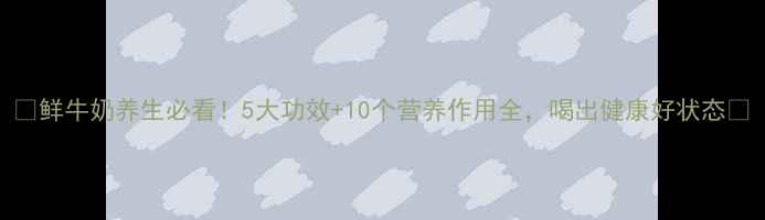 鲜牛奶养生必看5大功效10个营养作用全喝出健康好状态