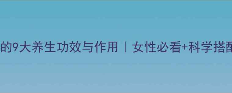 鹿心血的9大养生功效与作用女性必看科学搭配指南