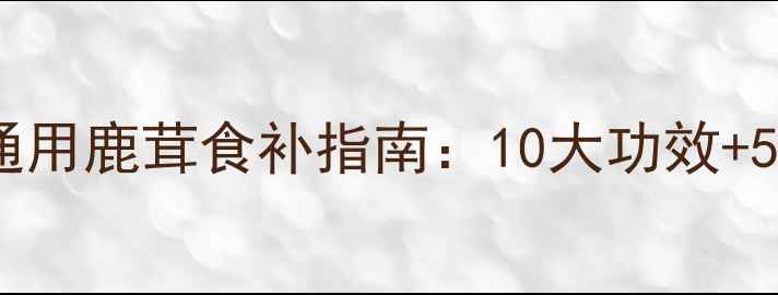 图片 🌟鹿茸养生必看！男女通用鹿茸食补指南：10大功效+5种食谱，吃出年轻态🌟1