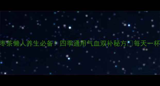黄氏枸杞红枣茶懒人养生必备四季通用气血双补秘方每天一杯喝出好气色