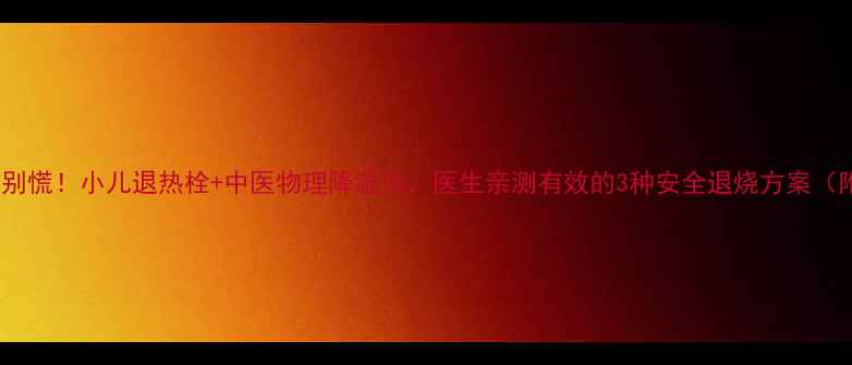 图片 🌡️宝宝发烧别慌！小儿退热栓+中医物理降温法，医生亲测有效的3种安全退烧方案（附使用指南）1