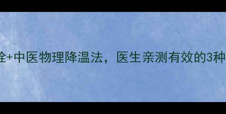 宝宝发烧别慌小儿退热栓中医物理降温法医生亲测有效的3种安全退烧方案附使用指南