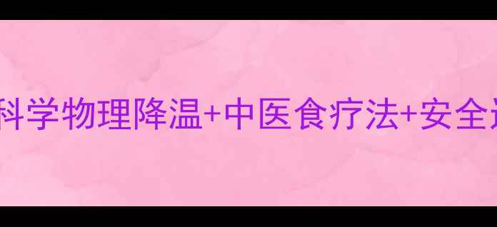 新生儿发烧应急指南科学物理降温中医食疗法安全退烧误区新手爸妈必看