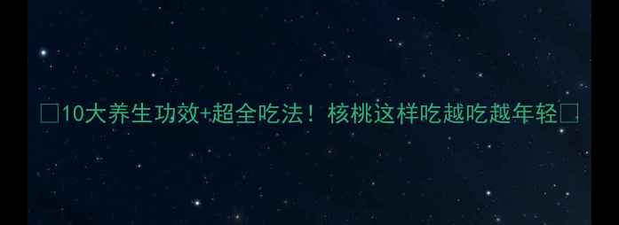 图片 🌰10大养生功效+超全吃法！核桃这样吃越吃越年轻🌰