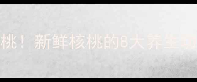 图片 🌰✨手把手教你吃核桃！新鲜核桃的8大养生功效+营养师私藏食谱1