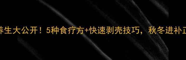 板栗养生大公开5种食疗方快速剥壳技巧秋冬进补正当时