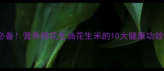 图片 🌰花生养生必备！营养师花生油花生米的10大健康功效+科学食谱🌰