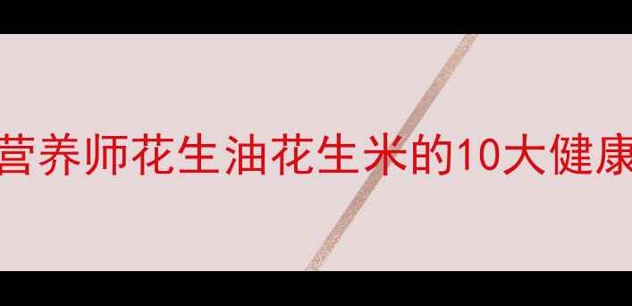 图片 🌰花生养生必备！营养师花生油花生米的10大健康功效+科学食谱🌰1