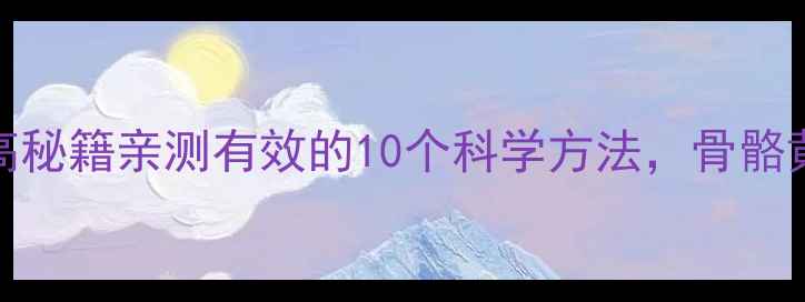 图片 🌱17岁养生增高秘籍亲测有效的10个科学方法，骨骼黄金期别浪费！