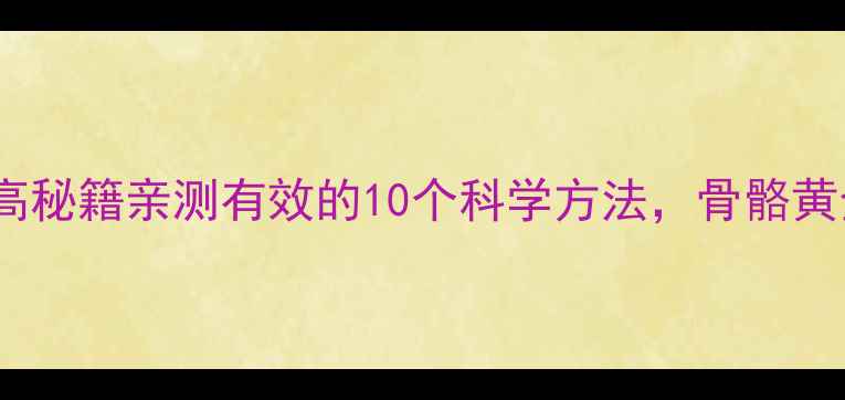 图片 🌱17岁养生增高秘籍亲测有效的10个科学方法，骨骼黄金期别浪费！1