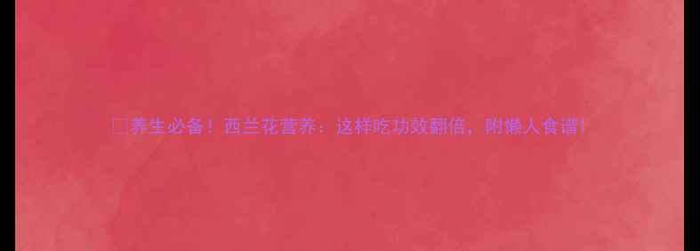 图片 🌱养生必备！西兰花营养：这样吃功效翻倍，附懒人食谱1