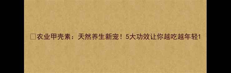 图片 🌱农业甲壳素：天然养生新宠！5大功效让你越吃越年轻1