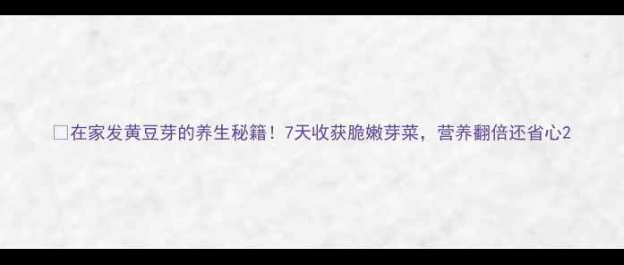 图片 🌱在家发黄豆芽的养生秘籍！7天收获脆嫩芽菜，营养翻倍还省心2