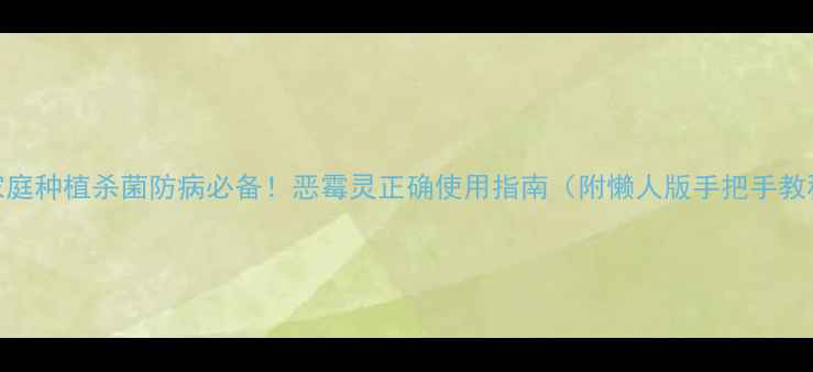 家庭种植杀菌防病必备恶霉灵正确使用指南附懒人版手把手教程