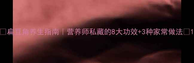 扁豆角养生指南营养师私藏的8大功效3种家常做法