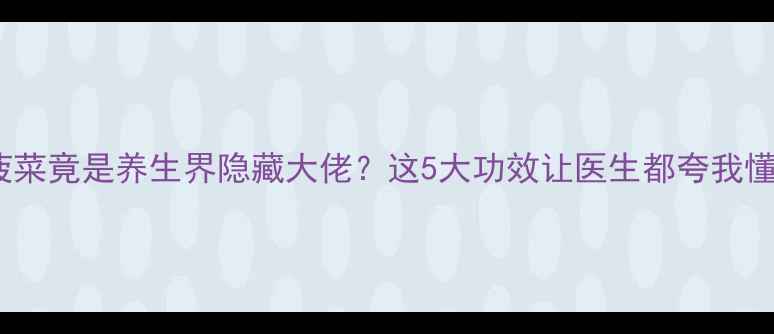 救命菠菜竟是养生界隐藏大佬这5大功效让医生都夸我懂营养