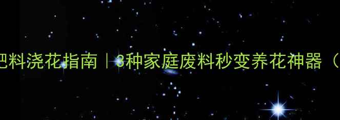 图片 🌱新手必看！天然肥料浇花指南｜3种家庭废料秒变养花神器（附安全使用攻略）1