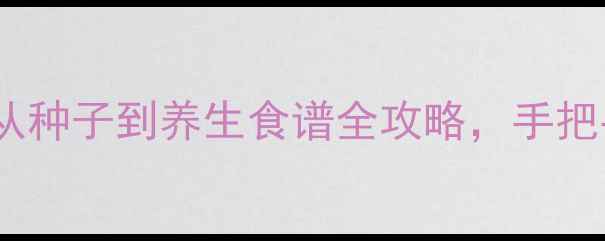 桂圆家庭种植指南从种子到养生食谱全攻略手把手教你种出滋补好果