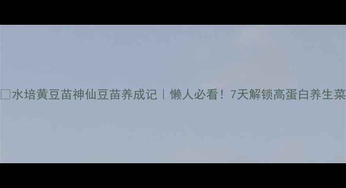 图片 🌱水培黄豆苗神仙豆苗养成记｜懒人必看！7天解锁高蛋白养生菜