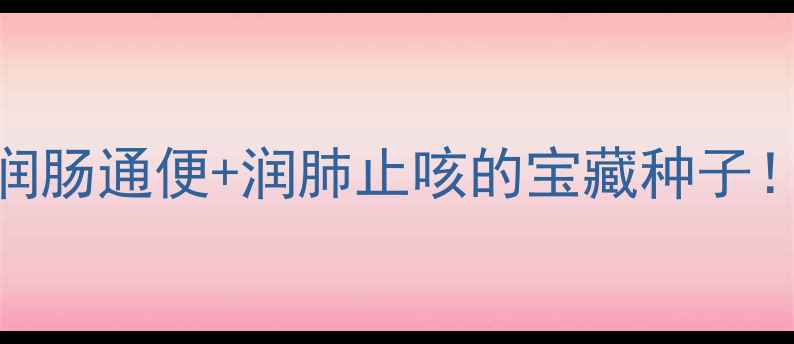 火麻仁养生全攻略润肠通便润肺止咳的宝藏种子副作用禁忌一篇说清