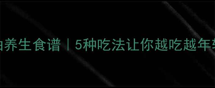 牛油果油养生食谱5种吃法让你越吃越年轻