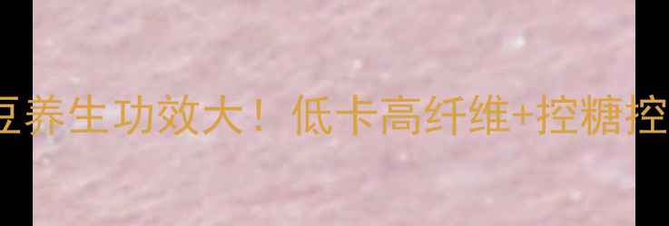 白羽扇豆养生功效大低卡高纤维控糖控脂必看