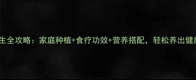 百香果养生全攻略家庭种植食疗功效营养搭配轻松养出健康好果