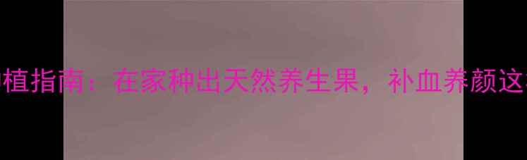 图片 🌱红桃K种植指南：在家种出天然养生果，补血养颜这样做！🌟1