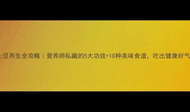 绿心豆养生全攻略营养师私藏的5大功效10种美味食谱吃出健康好气色