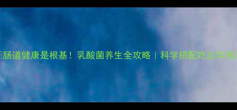 图片 🌱肠道健康是根基！乳酸菌养生全攻略｜科学搭配吃出年轻态