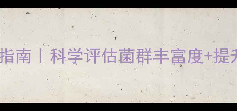 图片 🌱肠道菌群健康自测指南｜科学评估菌群丰富度+提升方案（附自测表）1