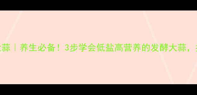 图片 🌱自制酱大蒜｜养生必备！3步学会低盐高营养的发酵大蒜，抗菌促消化