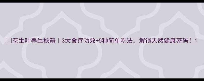 花生叶养生秘籍3大食疗功效5种简单吃法解锁天然健康密码