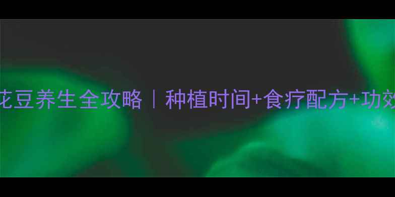 图片 🌱花豆养生全攻略｜种植时间+食疗配方+功效🌱