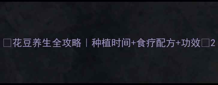 图片 🌱花豆养生全攻略｜种植时间+食疗配方+功效🌱2