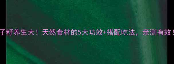 图片 🌱苏子籽养生大！天然食材的5大功效+搭配吃法，亲测有效！🌱1