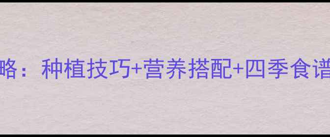 草莓养生全攻略种植技巧营养搭配四季食谱吃出好气色